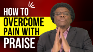 How to overcome pain with praise.